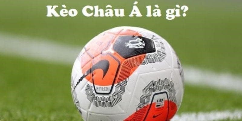 Kèo bóng đá châu Á là gì Khái niệm kèo bóng đá châu Á là gì?